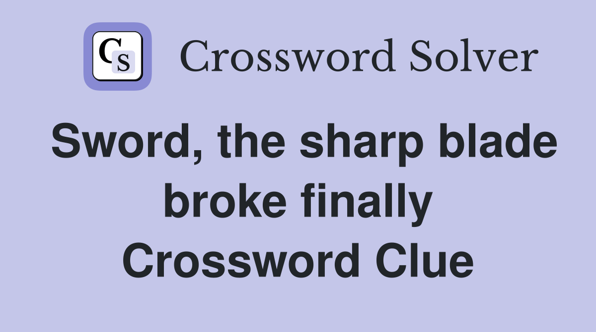 Sword, the sharp blade broke finally Crossword Clue Answers